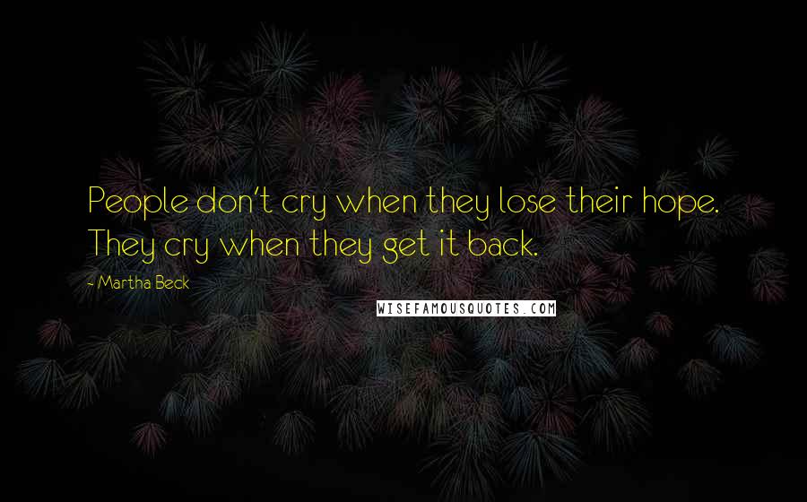 Martha Beck Quotes: People don't cry when they lose their hope. They cry when they get it back.