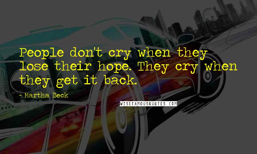 Martha Beck Quotes: People don't cry when they lose their hope. They cry when they get it back.