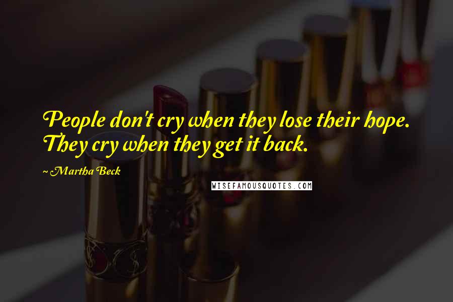 Martha Beck Quotes: People don't cry when they lose their hope. They cry when they get it back.