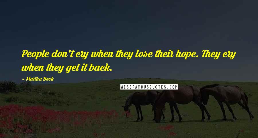 Martha Beck Quotes: People don't cry when they lose their hope. They cry when they get it back.