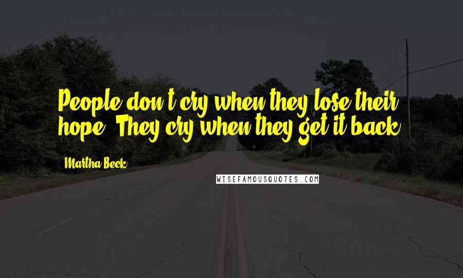 Martha Beck Quotes: People don't cry when they lose their hope. They cry when they get it back.