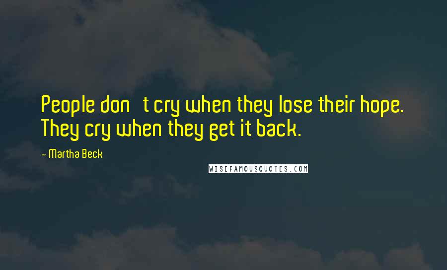 Martha Beck Quotes: People don't cry when they lose their hope. They cry when they get it back.