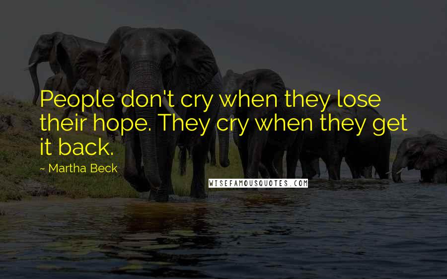 Martha Beck Quotes: People don't cry when they lose their hope. They cry when they get it back.