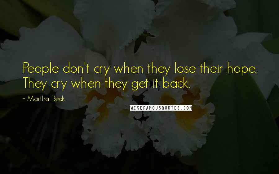 Martha Beck Quotes: People don't cry when they lose their hope. They cry when they get it back.