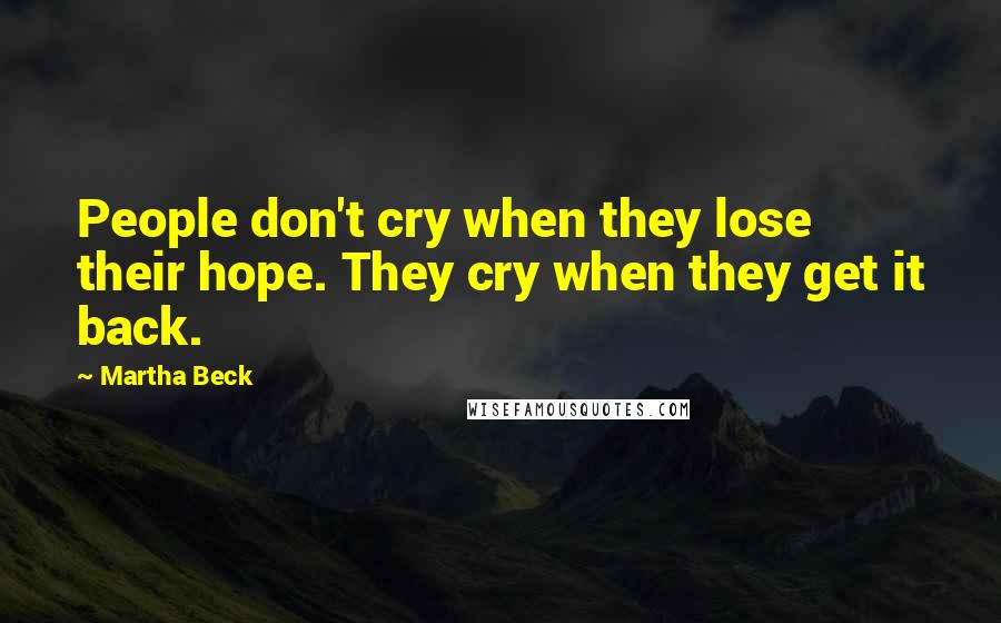 Martha Beck Quotes: People don't cry when they lose their hope. They cry when they get it back.