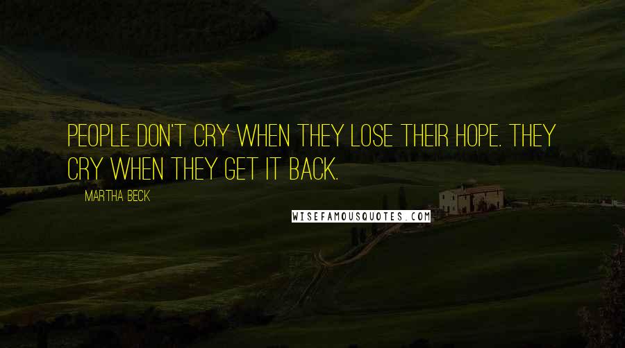 Martha Beck Quotes: People don't cry when they lose their hope. They cry when they get it back.