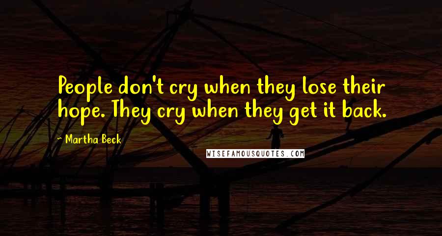 Martha Beck Quotes: People don't cry when they lose their hope. They cry when they get it back.