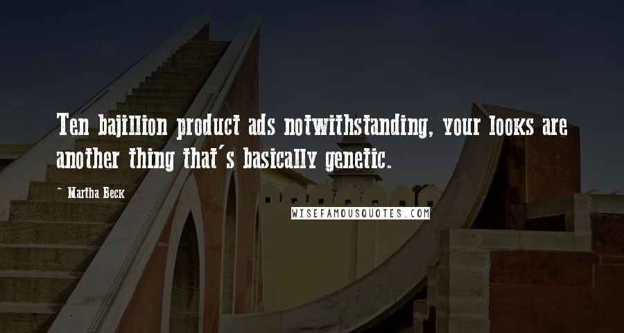 Martha Beck Quotes: Ten bajillion product ads notwithstanding, your looks are another thing that's basically genetic.