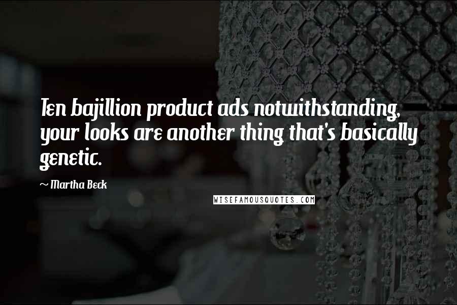 Martha Beck Quotes: Ten bajillion product ads notwithstanding, your looks are another thing that's basically genetic.