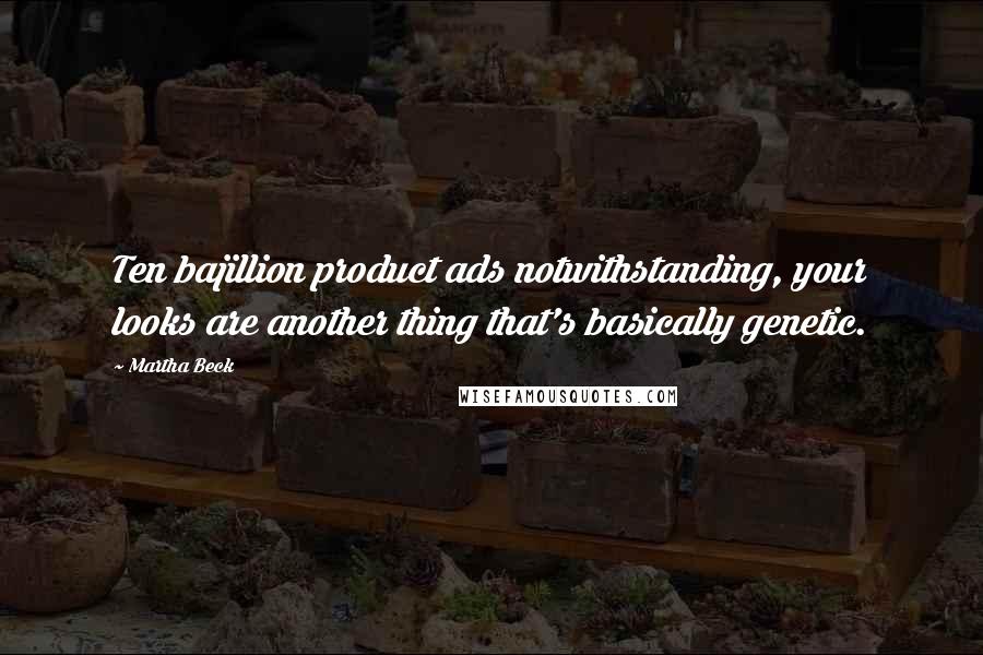 Martha Beck Quotes: Ten bajillion product ads notwithstanding, your looks are another thing that's basically genetic.