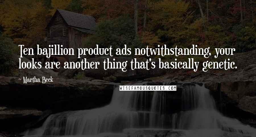 Martha Beck Quotes: Ten bajillion product ads notwithstanding, your looks are another thing that's basically genetic.