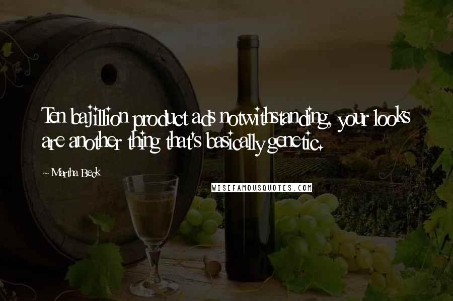 Martha Beck Quotes: Ten bajillion product ads notwithstanding, your looks are another thing that's basically genetic.