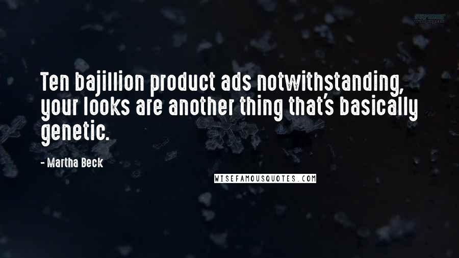 Martha Beck Quotes: Ten bajillion product ads notwithstanding, your looks are another thing that's basically genetic.