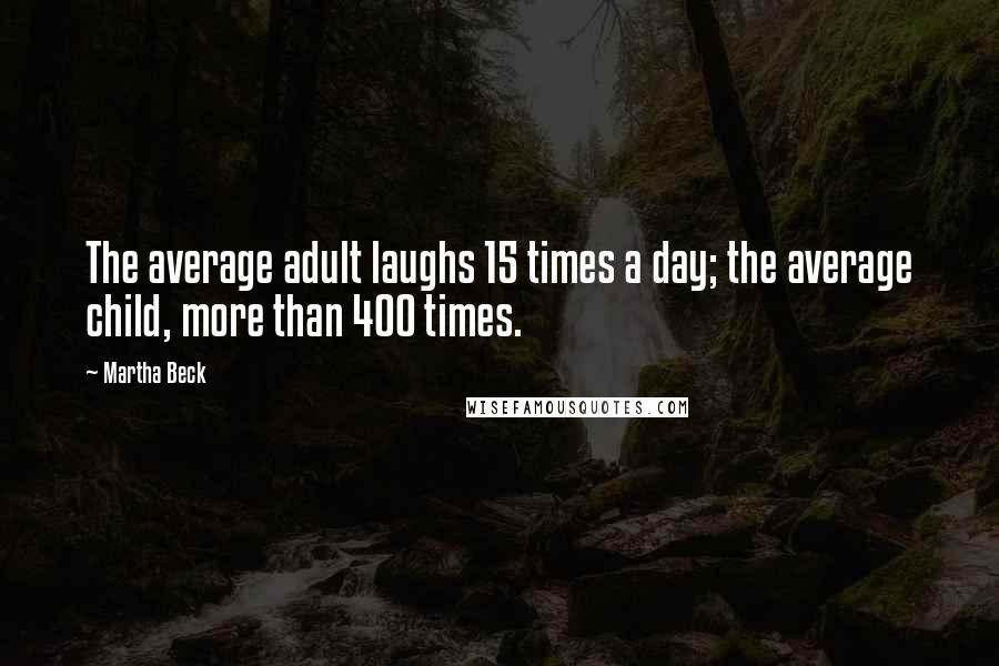 Martha Beck Quotes: The average adult laughs 15 times a day; the average child, more than 400 times.