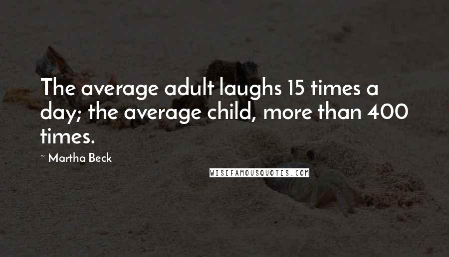 Martha Beck Quotes: The average adult laughs 15 times a day; the average child, more than 400 times.