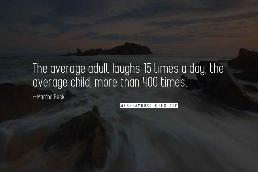 Martha Beck Quotes: The average adult laughs 15 times a day; the average child, more than 400 times.