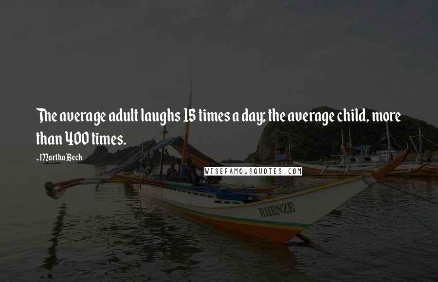 Martha Beck Quotes: The average adult laughs 15 times a day; the average child, more than 400 times.