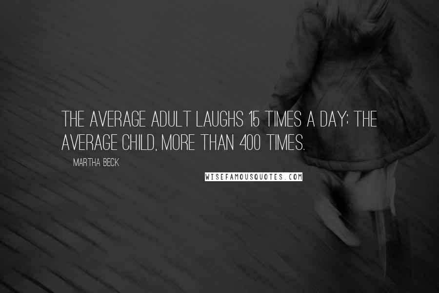 Martha Beck Quotes: The average adult laughs 15 times a day; the average child, more than 400 times.