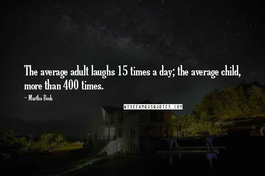 Martha Beck Quotes: The average adult laughs 15 times a day; the average child, more than 400 times.