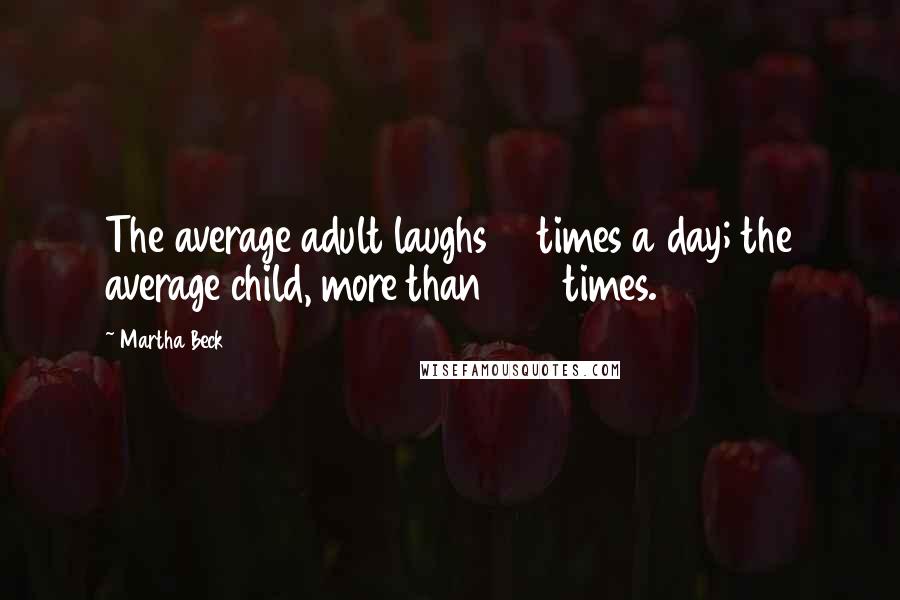 Martha Beck Quotes: The average adult laughs 15 times a day; the average child, more than 400 times.