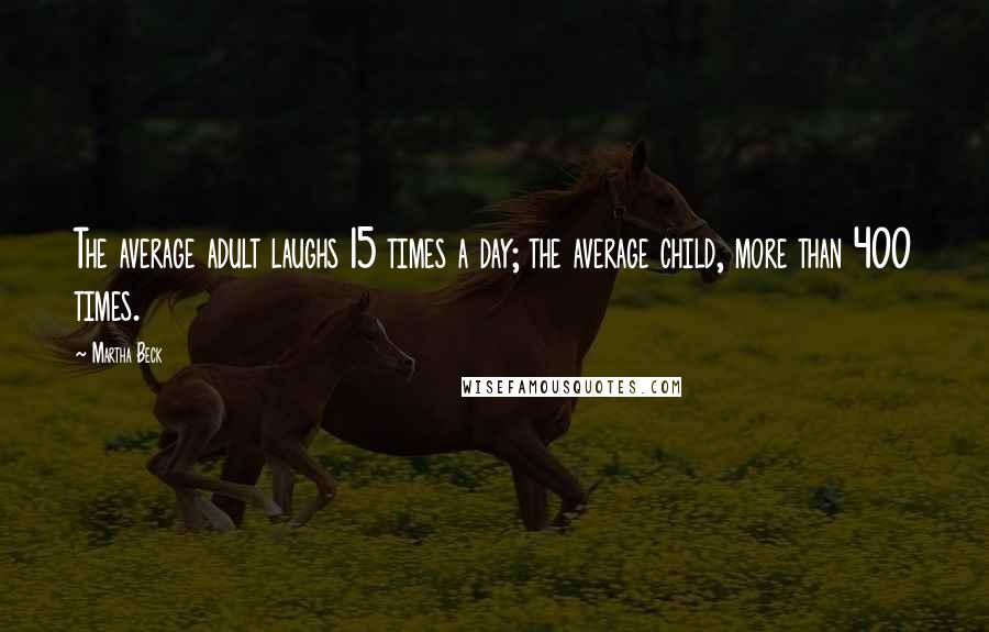 Martha Beck Quotes: The average adult laughs 15 times a day; the average child, more than 400 times.