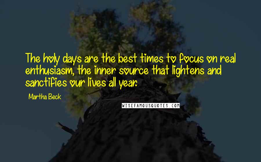 Martha Beck Quotes: The holy days are the best times to focus on real enthusiasm, the inner source that lightens and sanctifies our lives all year.
