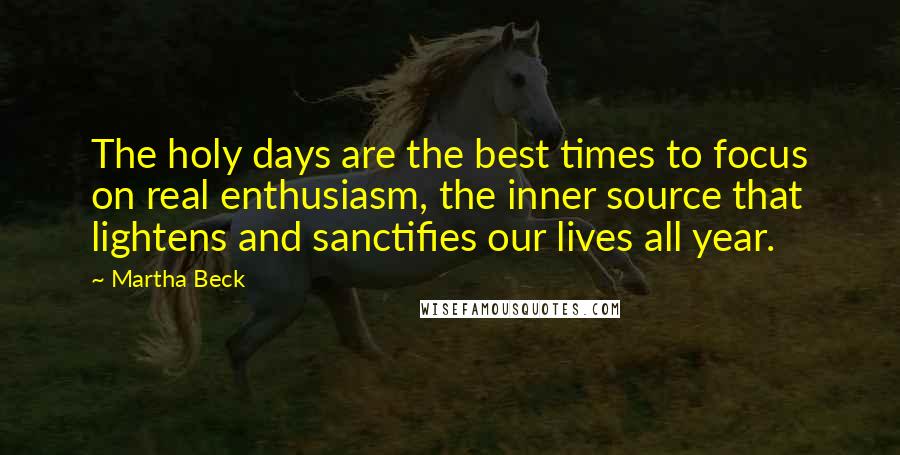 Martha Beck Quotes: The holy days are the best times to focus on real enthusiasm, the inner source that lightens and sanctifies our lives all year.