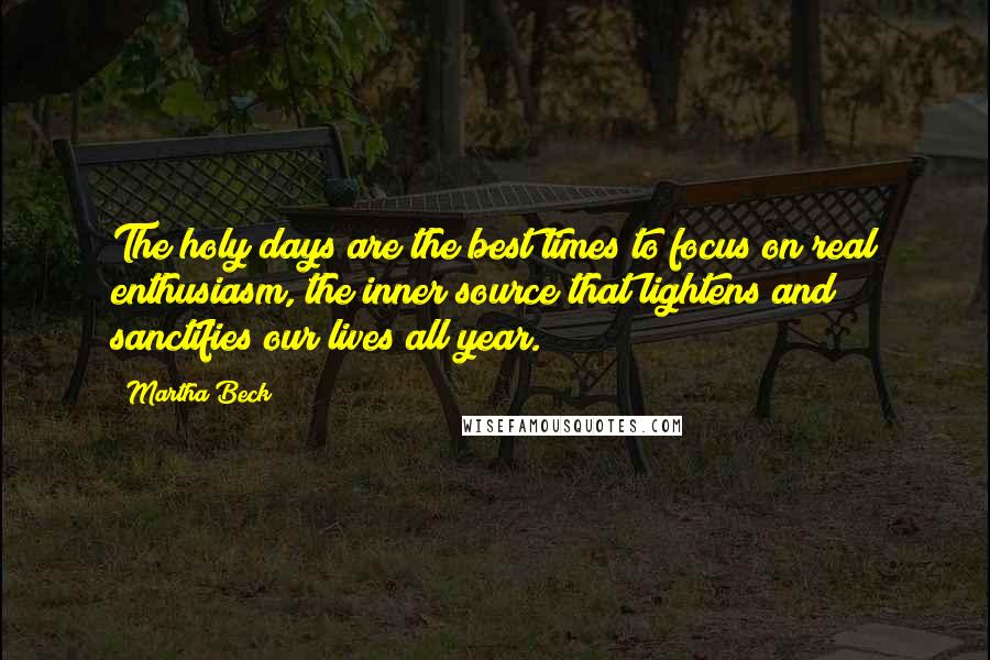 Martha Beck Quotes: The holy days are the best times to focus on real enthusiasm, the inner source that lightens and sanctifies our lives all year.