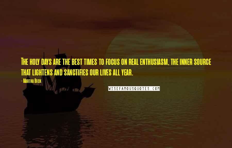 Martha Beck Quotes: The holy days are the best times to focus on real enthusiasm, the inner source that lightens and sanctifies our lives all year.