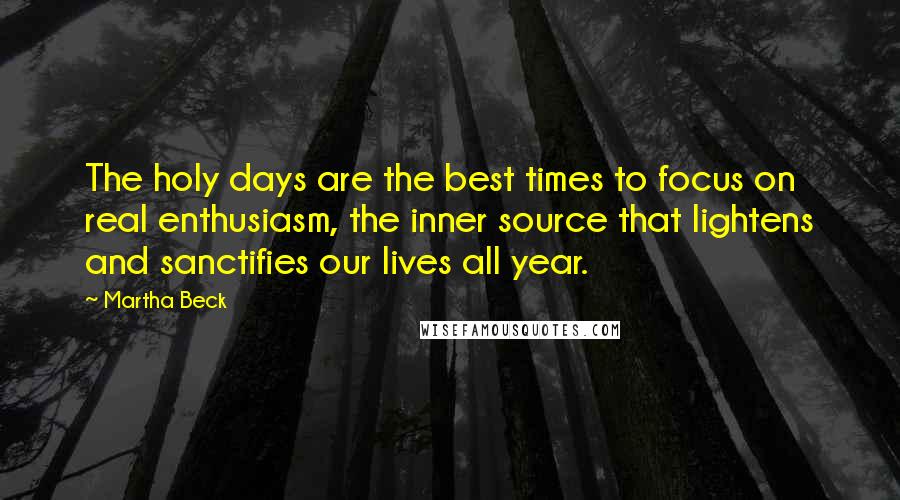 Martha Beck Quotes: The holy days are the best times to focus on real enthusiasm, the inner source that lightens and sanctifies our lives all year.