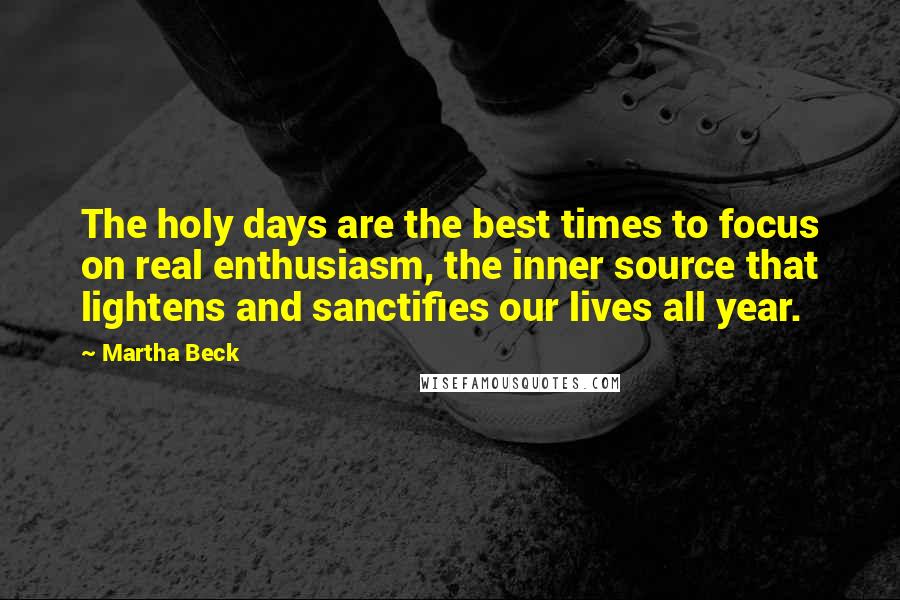 Martha Beck Quotes: The holy days are the best times to focus on real enthusiasm, the inner source that lightens and sanctifies our lives all year.