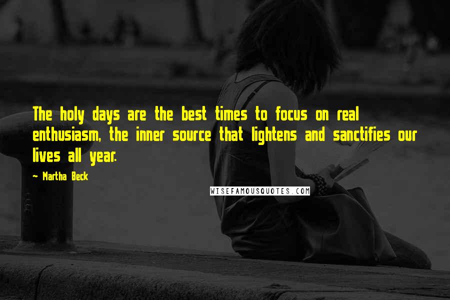 Martha Beck Quotes: The holy days are the best times to focus on real enthusiasm, the inner source that lightens and sanctifies our lives all year.