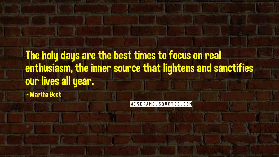 Martha Beck Quotes: The holy days are the best times to focus on real enthusiasm, the inner source that lightens and sanctifies our lives all year.