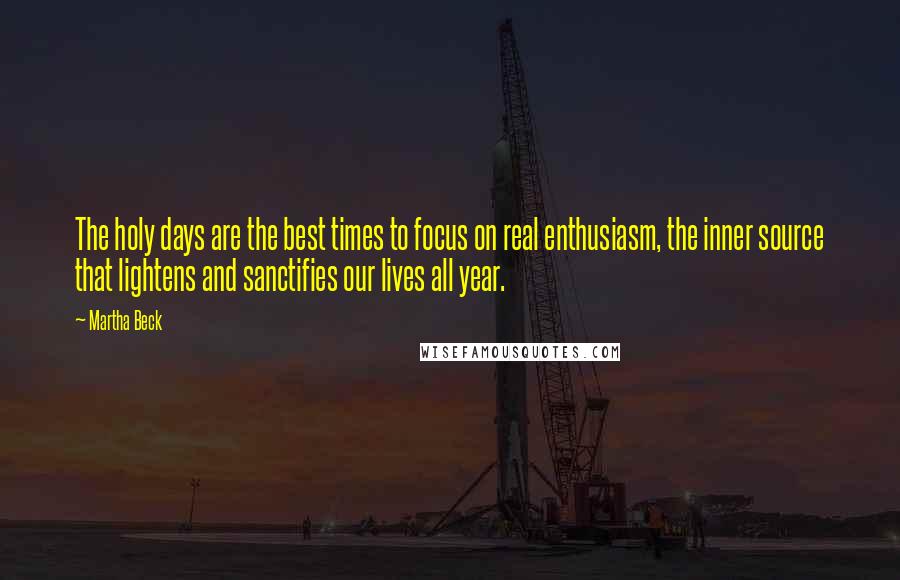 Martha Beck Quotes: The holy days are the best times to focus on real enthusiasm, the inner source that lightens and sanctifies our lives all year.