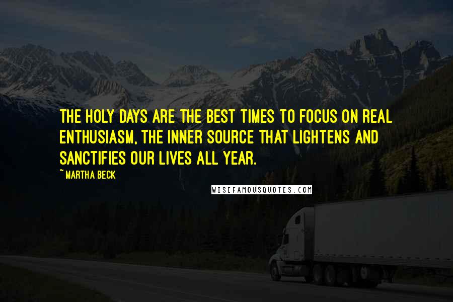 Martha Beck Quotes: The holy days are the best times to focus on real enthusiasm, the inner source that lightens and sanctifies our lives all year.