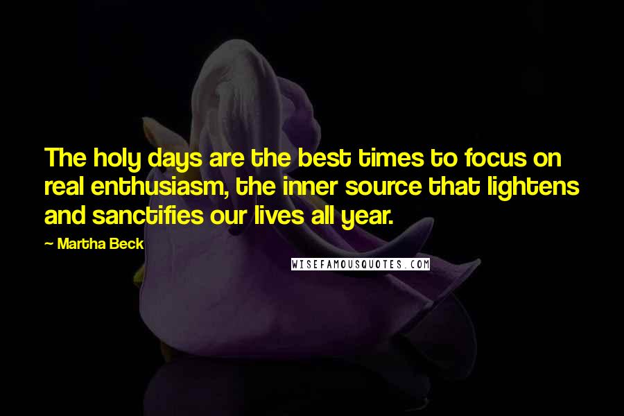 Martha Beck Quotes: The holy days are the best times to focus on real enthusiasm, the inner source that lightens and sanctifies our lives all year.