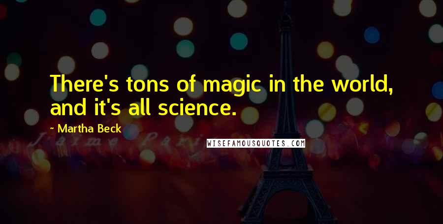 Martha Beck Quotes: There's tons of magic in the world, and it's all science.