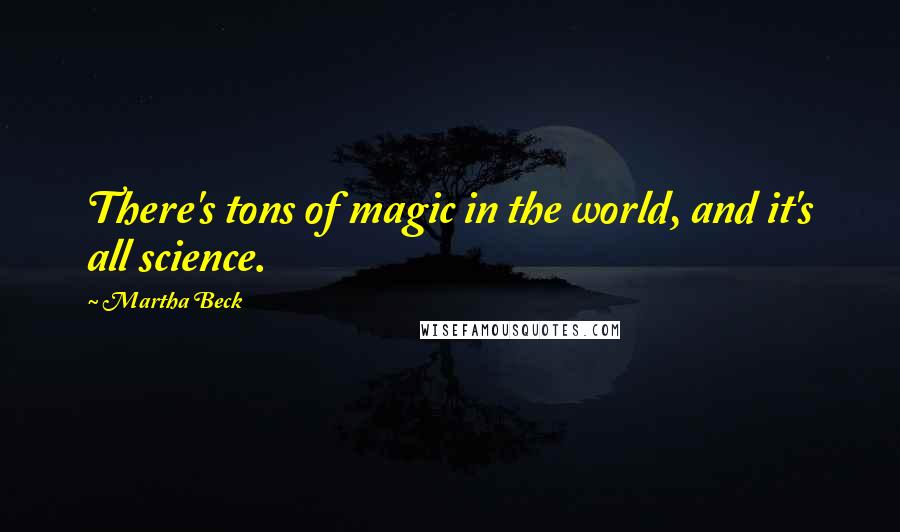 Martha Beck Quotes: There's tons of magic in the world, and it's all science.