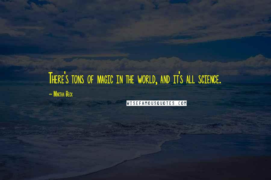 Martha Beck Quotes: There's tons of magic in the world, and it's all science.