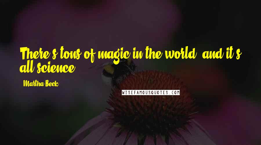 Martha Beck Quotes: There's tons of magic in the world, and it's all science.