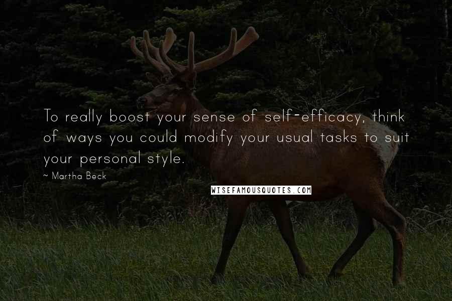 Martha Beck Quotes: To really boost your sense of self-efficacy, think of ways you could modify your usual tasks to suit your personal style.