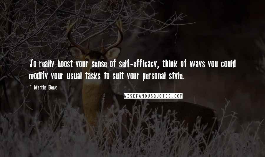 Martha Beck Quotes: To really boost your sense of self-efficacy, think of ways you could modify your usual tasks to suit your personal style.