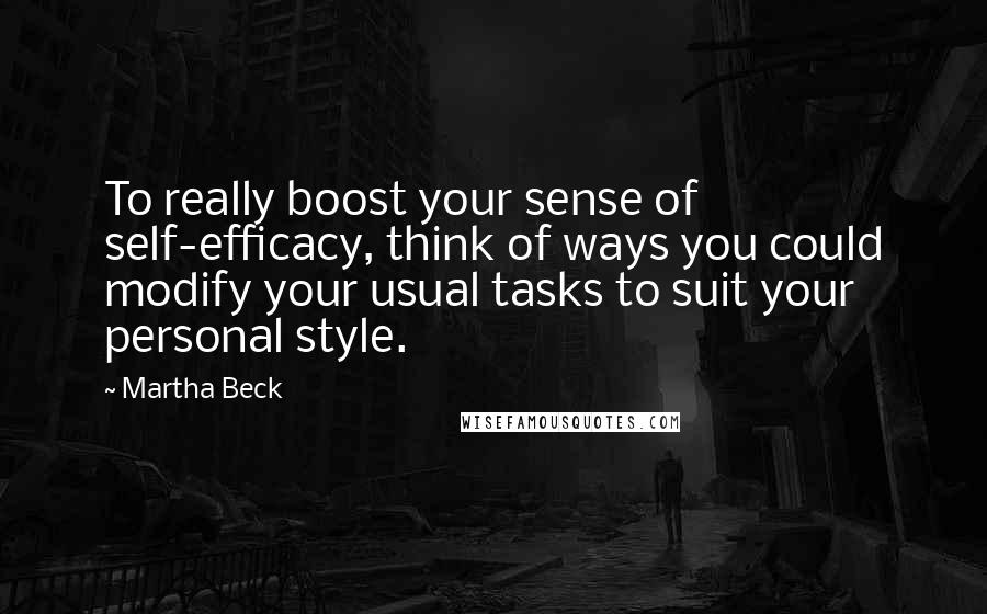 Martha Beck Quotes: To really boost your sense of self-efficacy, think of ways you could modify your usual tasks to suit your personal style.