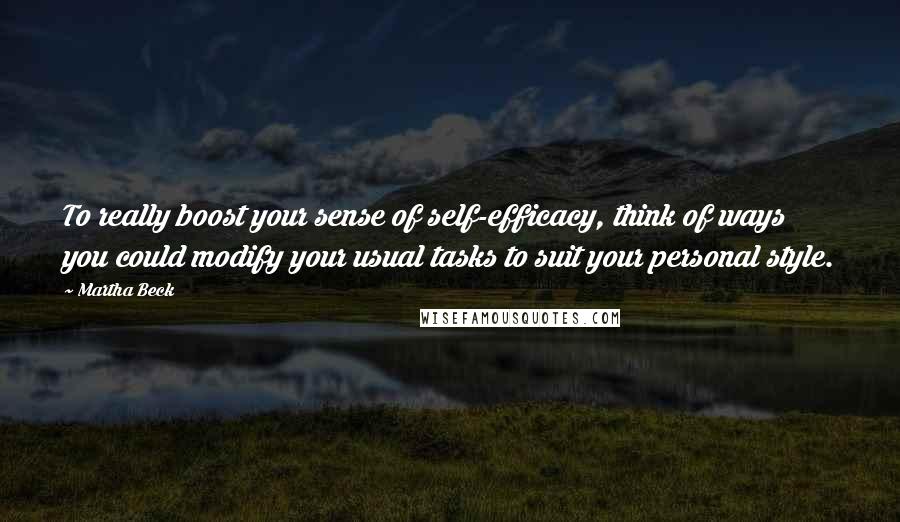 Martha Beck Quotes: To really boost your sense of self-efficacy, think of ways you could modify your usual tasks to suit your personal style.