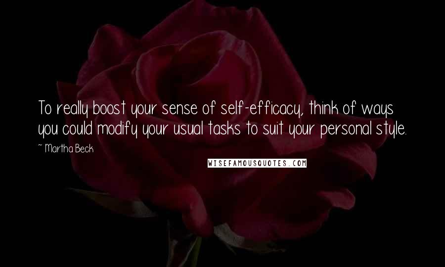 Martha Beck Quotes: To really boost your sense of self-efficacy, think of ways you could modify your usual tasks to suit your personal style.