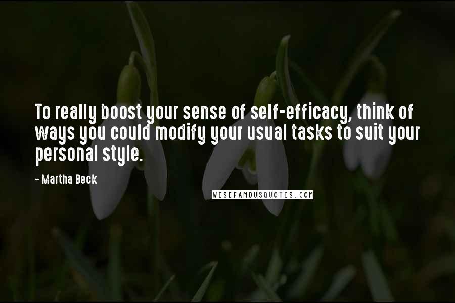 Martha Beck Quotes: To really boost your sense of self-efficacy, think of ways you could modify your usual tasks to suit your personal style.