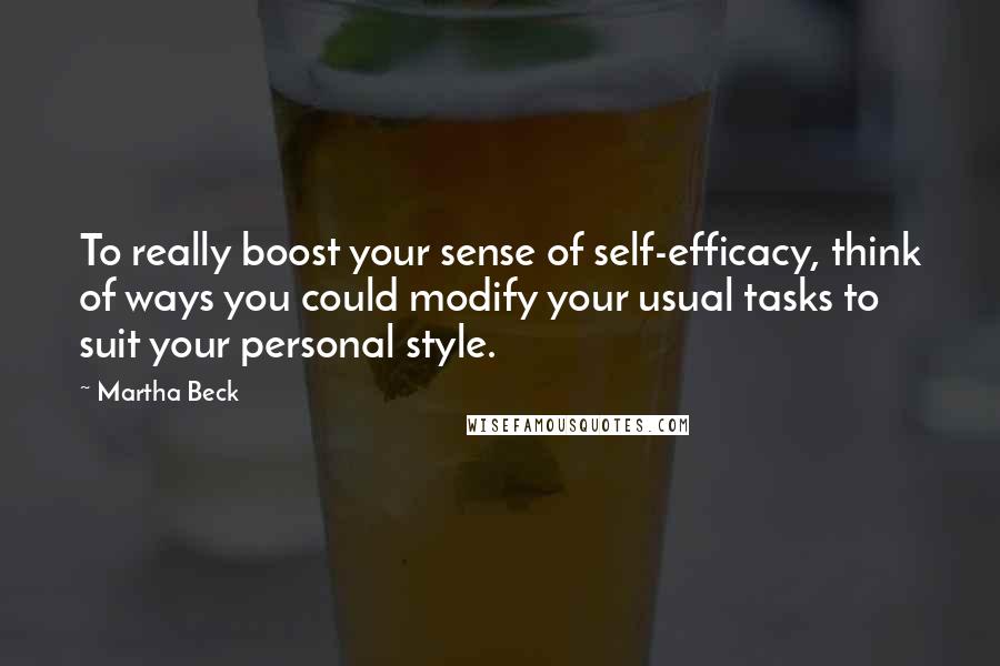 Martha Beck Quotes: To really boost your sense of self-efficacy, think of ways you could modify your usual tasks to suit your personal style.