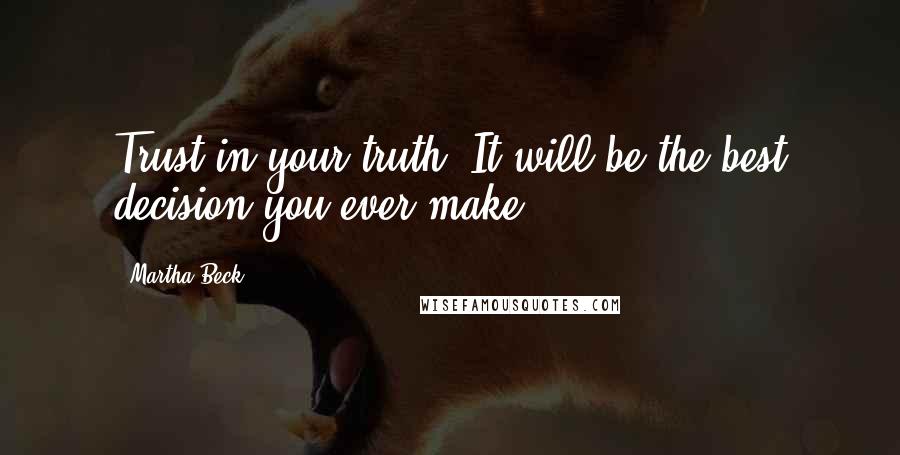 Martha Beck Quotes: Trust in your truth. It will be the best decision you ever make.