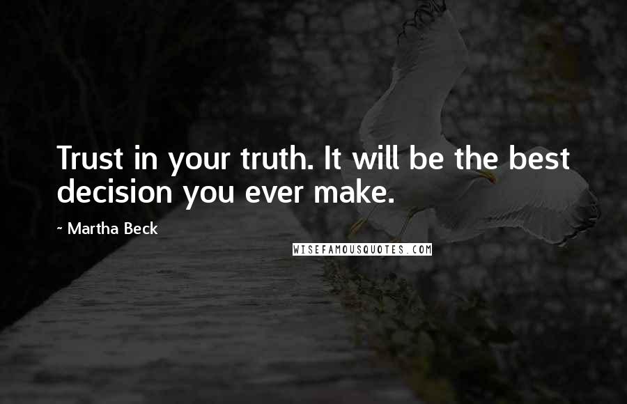 Martha Beck Quotes: Trust in your truth. It will be the best decision you ever make.