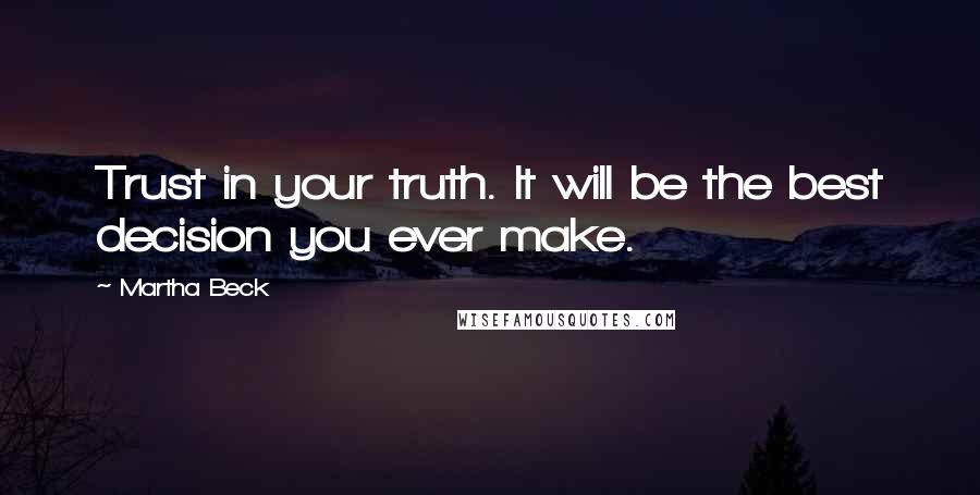 Martha Beck Quotes: Trust in your truth. It will be the best decision you ever make.